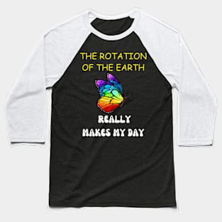 THE ROTATION OF THE EARTH REALLY MAKES MY DAY Baseball T-Shirt